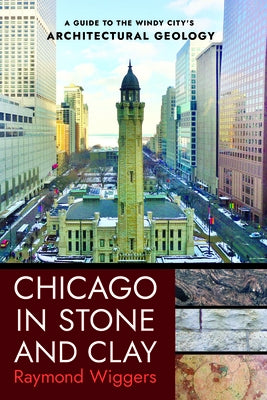 Chicago in Stone and Clay: A Guide to the Windy City's Architectural Geology by Wiggers, Raymond