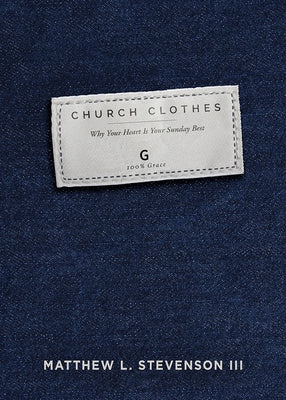 Church Clothes: Why Your Heart Is Your Sunday Best by Stevenson III, Matthew L.