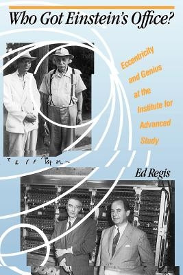 Who Got Einstein's Office?: Eccentricity and Genius at the Institute for Advanced Study by Regis, Ed