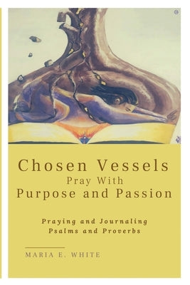 Chosen Vessels Pray with Purpose and Passion by White, Maria E.