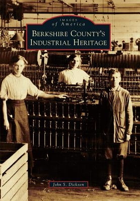 Berkshire County's Industrial Heritage by Dickson, John S.