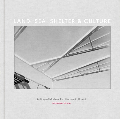 Land, Sea, Shelter, & Culture: A Story of Modern Architecture in Hawaii - The Work of Ahl by Ltd, Architects Hawaii