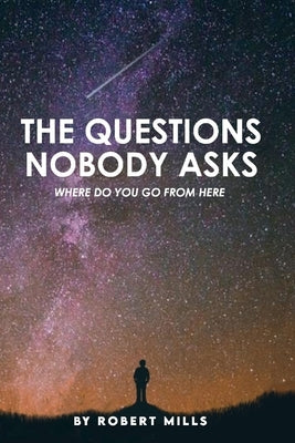 The Questions Nobody Asks: Where Do You Go from Here by Mills, Robert