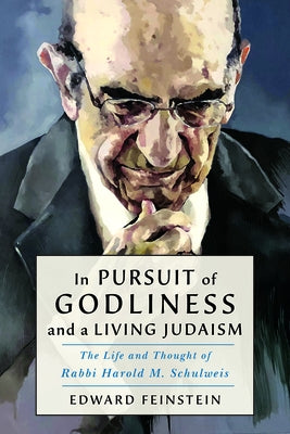 In Pursuit of Godliness and a Living Judaism: The Life and Thought of Rabbi Harold M. Schulweis by Feinstein, Edward M.