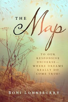 The Map: To Our Responsive Universe--Where Dreams Really Do Come True! by Lonnsburry, Boni