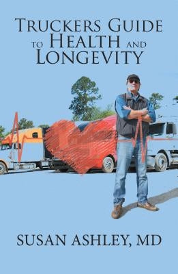 Truckers Guide to Health and Longevity by Ashley, MD Susan