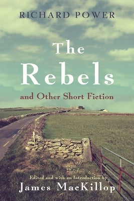The Rebels and Other Short Fiction by Power, Richard