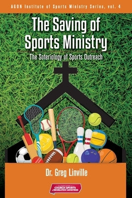 The Saving of Sports Ministry: The Soteriology of Sports Outreach by Greg, Linville