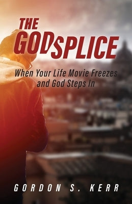 The Godsplice: When Your Life Movie Freezes, and God Steps In by Kerr, Gordon S.