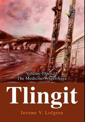 Tlingit: Volume Three of The Medicine Wheel Saga by Lofgren, Jerome V.