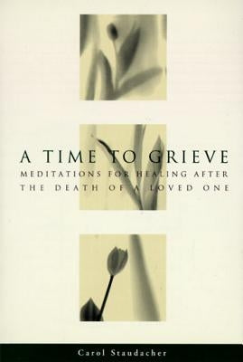 A Time to Grieve: Meditations for Healing After the Death of a Loved One by Staudacher, Carol