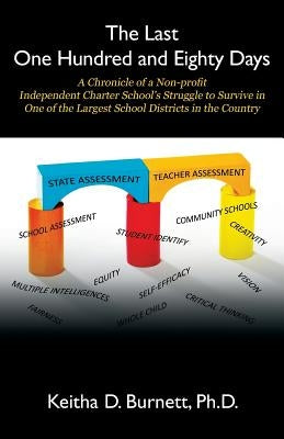 The Last One Hundred and Eighty Days: A Chronicle of a Non-proﬁt Independent Charter School's Struggle to Survive in One of the Largest School by Burnett Phd, Keitha D.