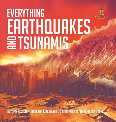 Everything Earthquakes and Tsunamis - Natural Disaster Books for Kids Grade 5 - Children's Earth Sciences Books by Baby Professor