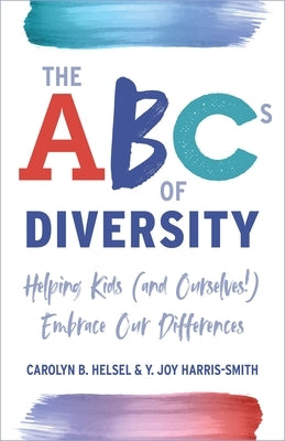 The ABCs of Diversity: Helping Kids (and Ourselves!) Embrace Our Differences by Helsel, Carolyn