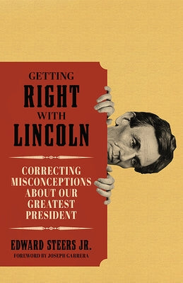 Getting Right with Lincoln: Correcting Misconceptions about Our Greatest President by Steers, Edward
