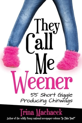 They Call Me Weener: 55 Short Giggle Producing Chinwags by Machacek, Trina