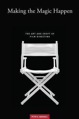 Making the Magic Happen: The Art and Craft of Film Directing by Marshall, Peter D.