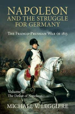 Napoleon and the Struggle for Germany: The Franco-Prussian War of 1813 by Leggiere, Michael V.