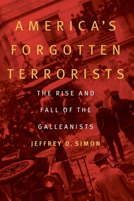 America's Forgotten Terrorists: The Rise and Fall of the Galleanists by Simon, Jeffrey D.