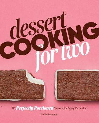Dessert Cooking for Two: 115 Perfectly Portioned Sweets for Every Occasion by Donovan, Robin