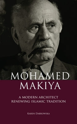 Mohamed Makiya: A Modern Architect Renewing Islamic Tradition by Dabrowska, Karen
