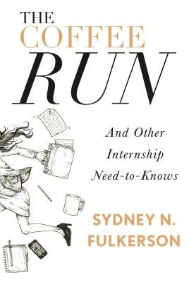 The Coffee Run: And Other Internship Need-To-Knows: And Other Internship Need-To-Knows by Fulkerson, Sydney N.