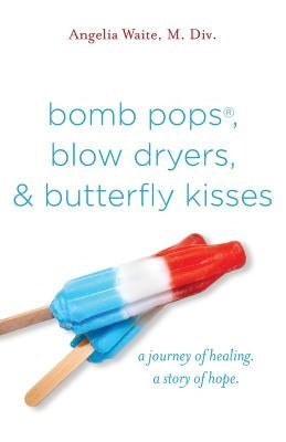 bomb pops, blow dryers, & butterfly kisses: a journey of healing. a story of hope. by Waite, Angelia