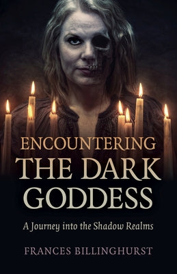 Encountering the Dark Goddess: A Journey Into the Shadow Realms by Billinghurst, Frances