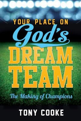 Your Place on God's Dream Team: The Making of Champions by Cooke, Tony
