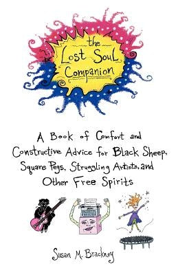 The Lost Soul Companion: A Book of Comfort and Constructive Advice for Black Sheep, Square Pegs, Struggling Artists, and Other Free Spirits by Brackney, Susan M.