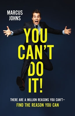 You Can't Do It!: There Are a Million Reasons You Can't---Find the Reason You Can by Johns, Marcus