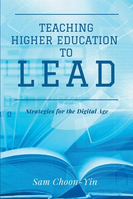 Teaching Higher Education to Lead: Strategies for the Digital Age by Choon-Yin, Sam