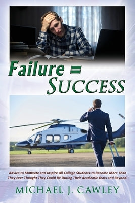 Failure = Success: Advice to Motivate and Inspire all College Students to Become More Than They Ever Thought They Could be During their A by Cawley, Michael J.