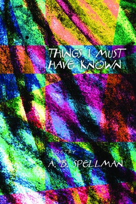 Things I Must Have Known by Spellman, A. B.
