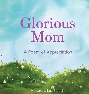 Glorious Mom: A Poem of Appreciation by Bianchi, Macarena Luz