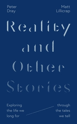 Reality and Other Stories: Exploring the Life We Long for Through the Tales We Tell by Lillicrap, Matt