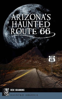 Arizona's Haunted Route 66 by Branning, Debe