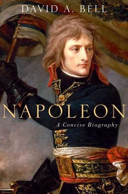 Napoleon: A Concise Biography by Bell, David A.