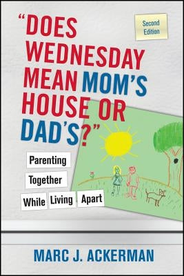 Does Wednesday Mean Mom's House or Dad's? Parenting Together While Living Apart by Ackerman, Marc J.