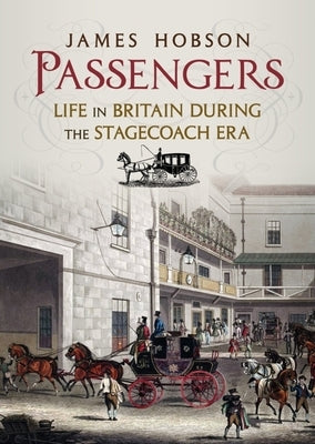 Passengers: Life in Britain During the Stagecoach Era by Hobson, James