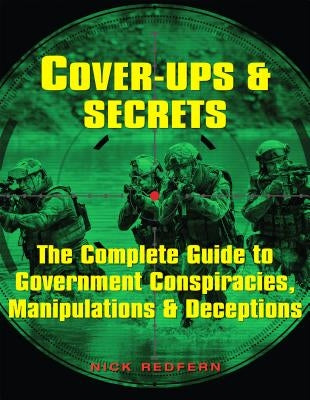 Cover-Ups & Secrets: The Complete Guide to Government Conspiracies, Manipulations & Deceptions by Redfern, Nick