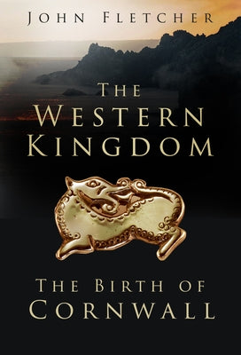 The Western Kingdom: The Birth of Cornwall by Fletcher, John