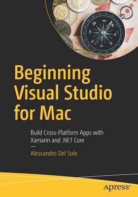 Beginning Visual Studio for Mac: Build Cross-Platform Apps with Xamarin and .Net Core by del Sole, Alessandro