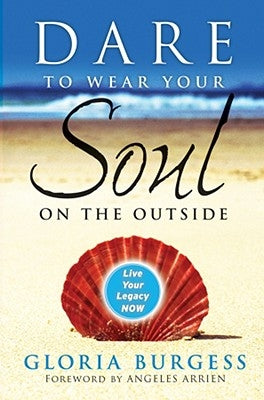 Dare to Wear Your Soul on the Outside: Live Your Legacy Now by Burgess, Gloria J.