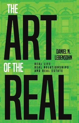 The Art of the Real: Real Life, Real Relationships and Real Estate by Lebensohn, Daniel