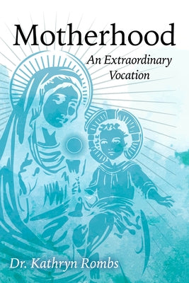 Motherhood: An Extraordinary Vocation by Rombs, Kathryn