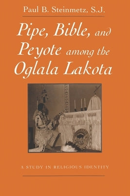 Pipe, Bible, and Peyote Among the Oglala Lakota: A Study in Religious Identity by Steinmetz S. J., Paul B. Steinmetz