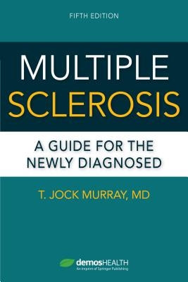 Multiple Sclerosis: A Guide for the Newly Diagnosed by Murray, T. Jock