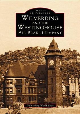 Wilmerding and the Westinghouse Air Brake Company by Wilmerding World Wide