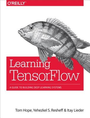 Learning Tensorflow: A Guide to Building Deep Learning Systems by Hope, Tom
